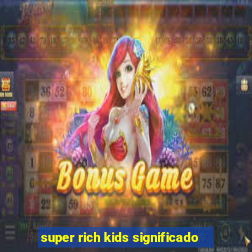 super rich kids significado