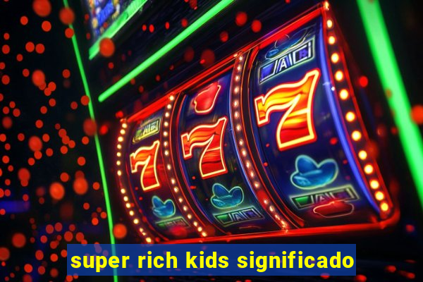 super rich kids significado