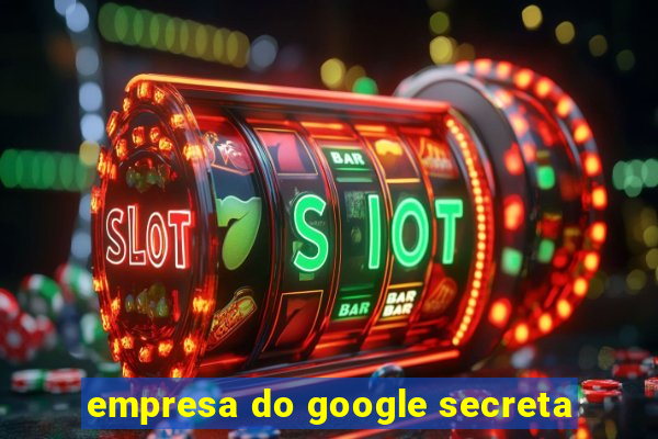 empresa do google secreta