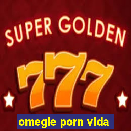 omegle porn vida