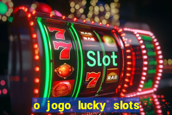 o jogo lucky slots paga mesmo