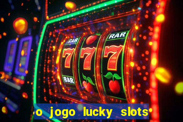 o jogo lucky slots paga mesmo