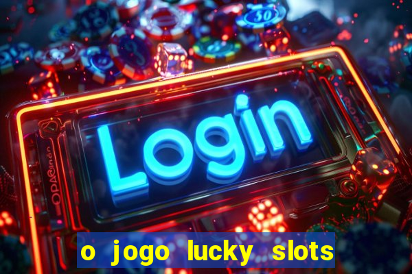 o jogo lucky slots paga mesmo