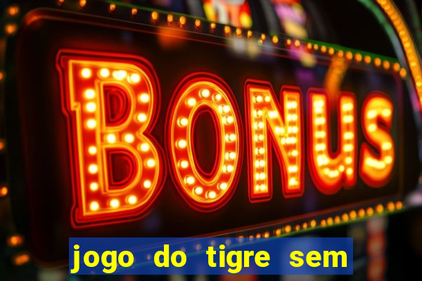 jogo do tigre sem deposito minimo