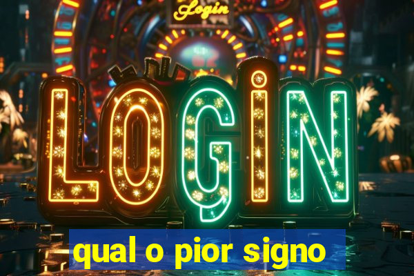 qual o pior signo