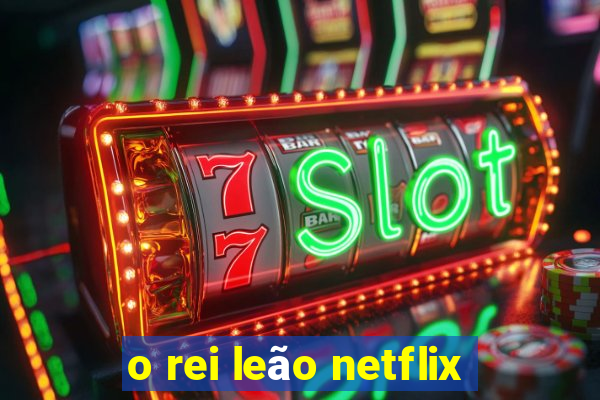 o rei leão netflix