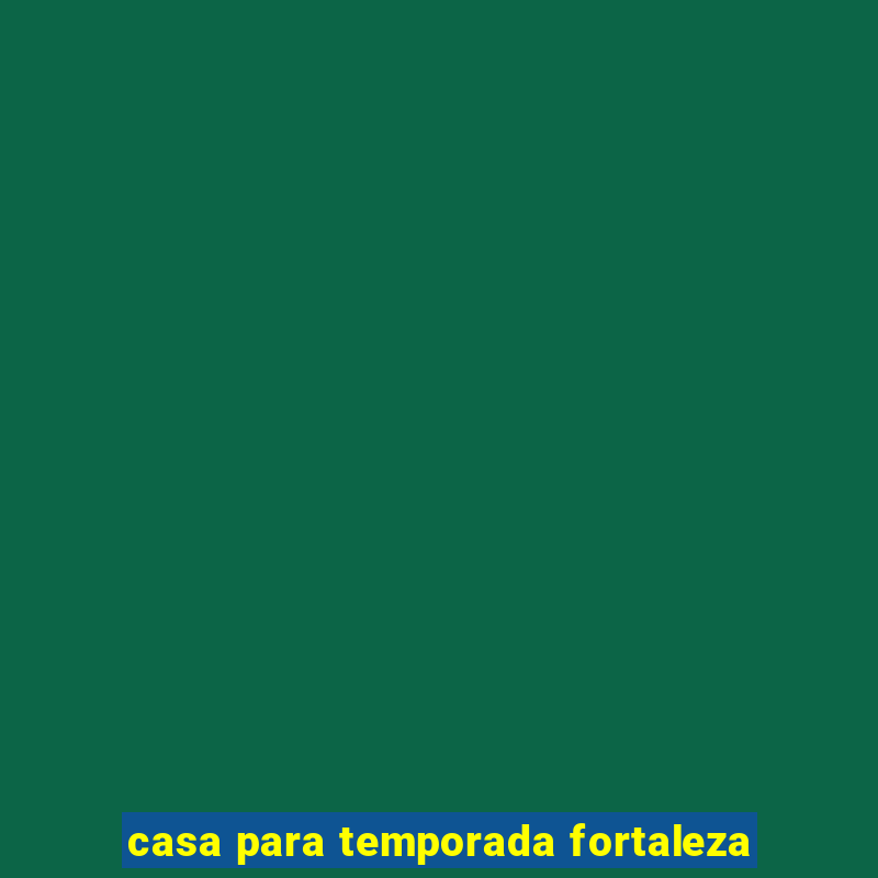 casa para temporada fortaleza