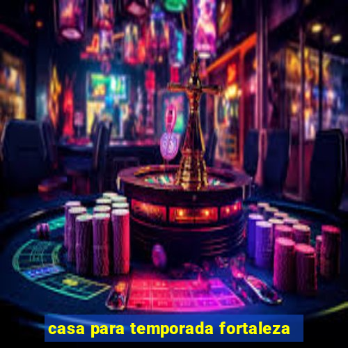 casa para temporada fortaleza