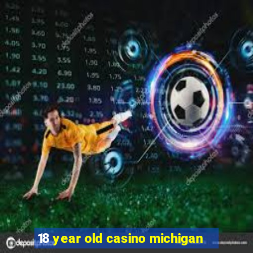 18 year old casino michigan