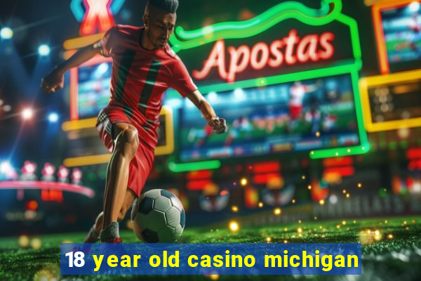 18 year old casino michigan