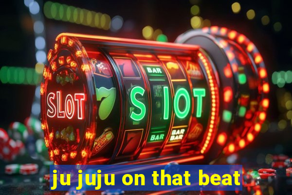 ju juju on that beat