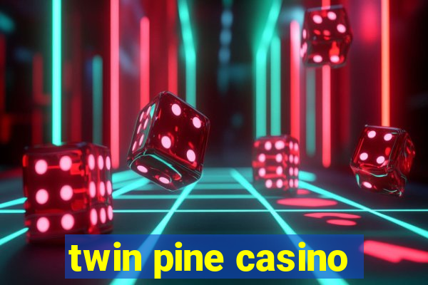 twin pine casino