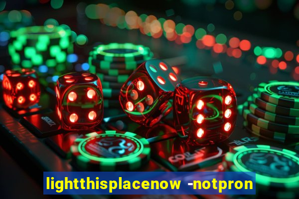 lightthisplacenow -notpron