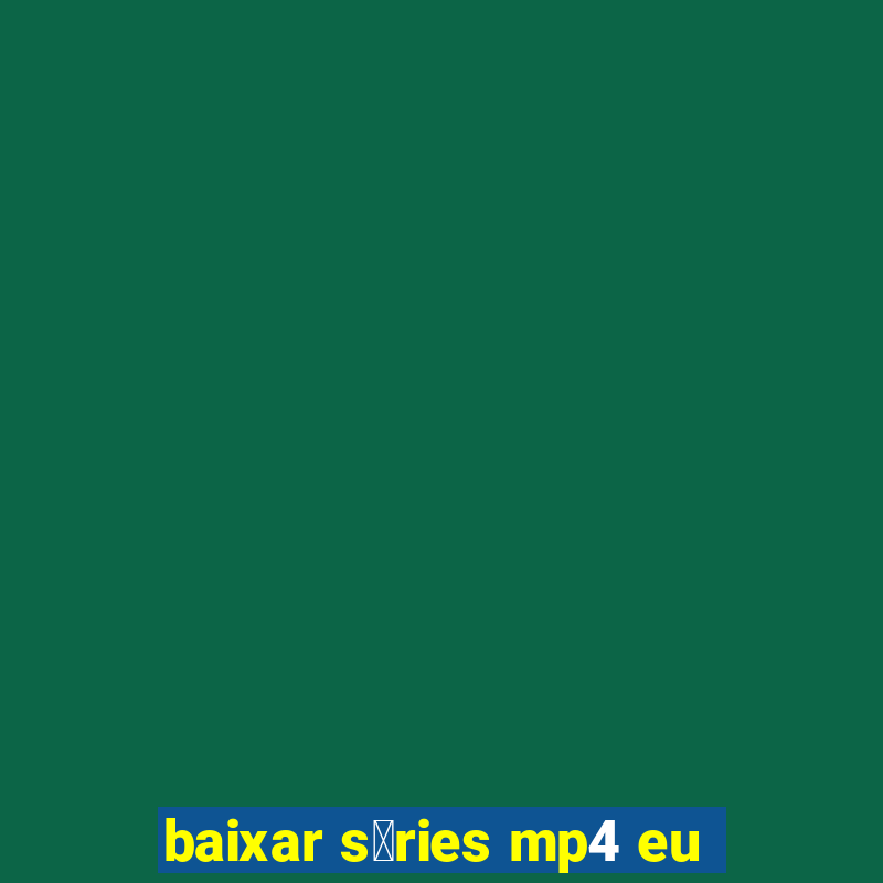 baixar s茅ries mp4 eu