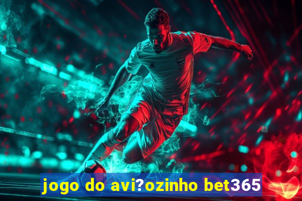 jogo do avi?ozinho bet365