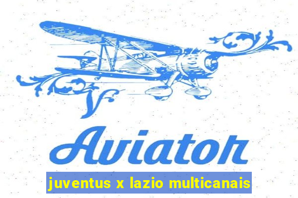 juventus x lazio multicanais