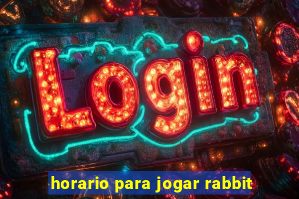 horario para jogar rabbit