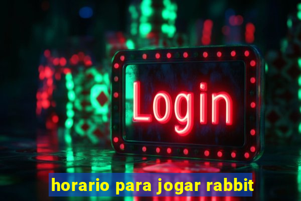 horario para jogar rabbit