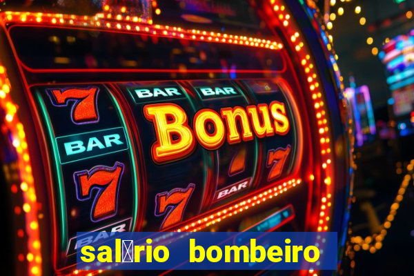 sal谩rio bombeiro militar bahia