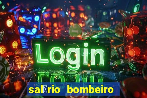 sal谩rio bombeiro militar bahia