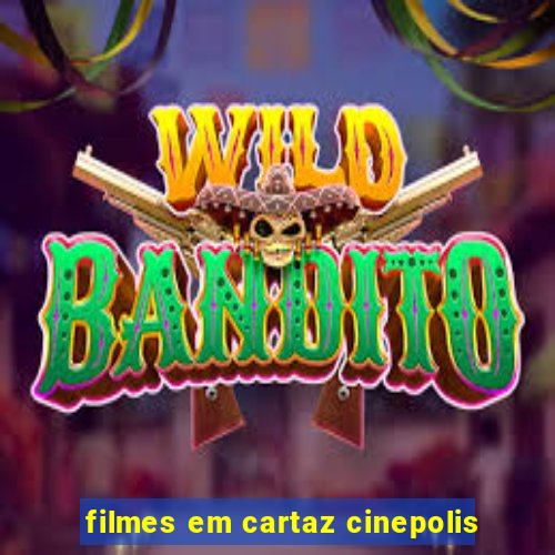 filmes em cartaz cinepolis