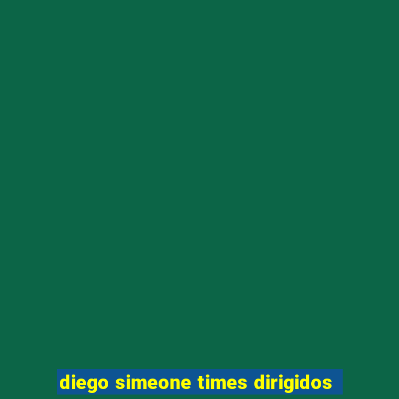 diego simeone times dirigidos