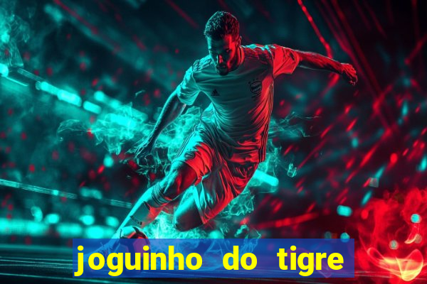 joguinho do tigre que dá dinheiro