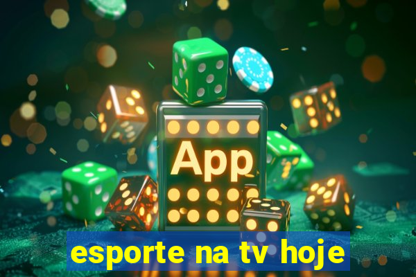 esporte na tv hoje