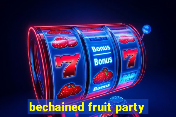 bechained fruit party