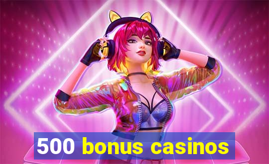 500 bonus casinos