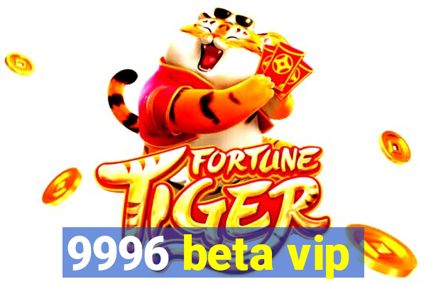 9996 beta vip