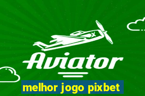 melhor jogo pixbet