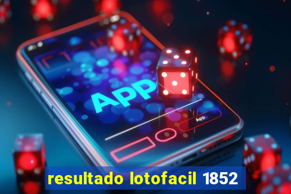 resultado lotofacil 1852