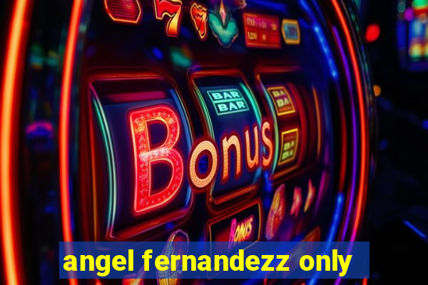 angel fernandezz only