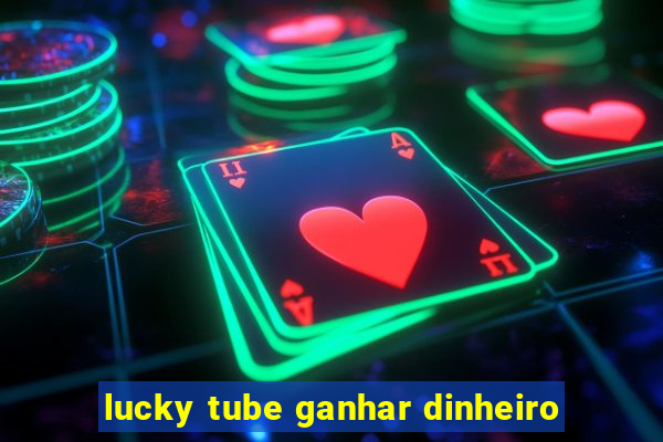 lucky tube ganhar dinheiro