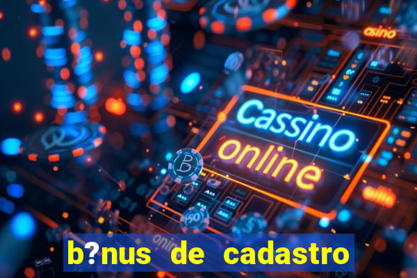 b?nus de cadastro grátis bet