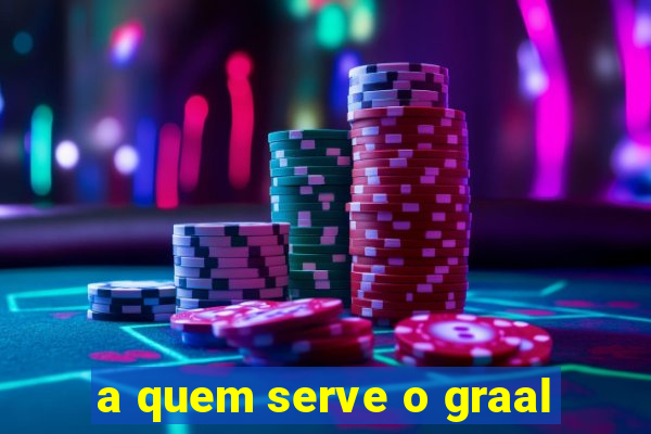 a quem serve o graal