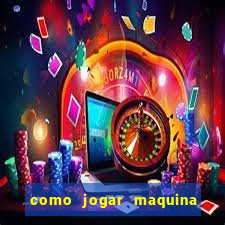 como jogar maquina de cassino