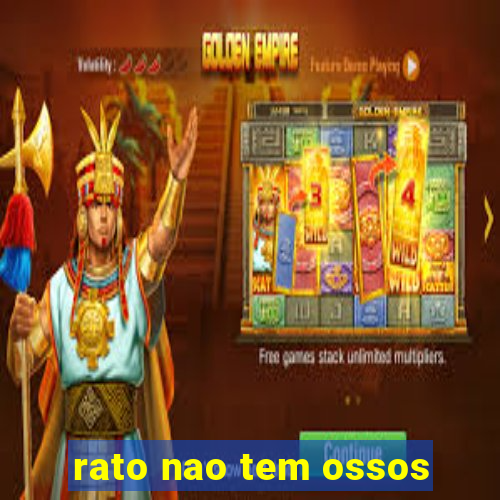 rato nao tem ossos