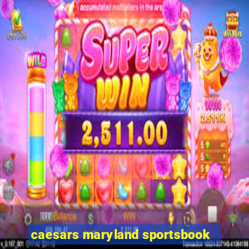 caesars maryland sportsbook