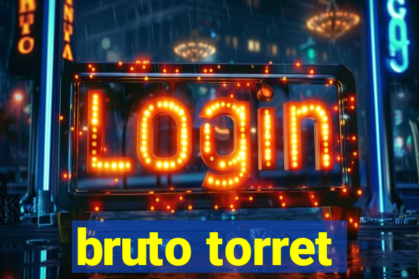 bruto torret