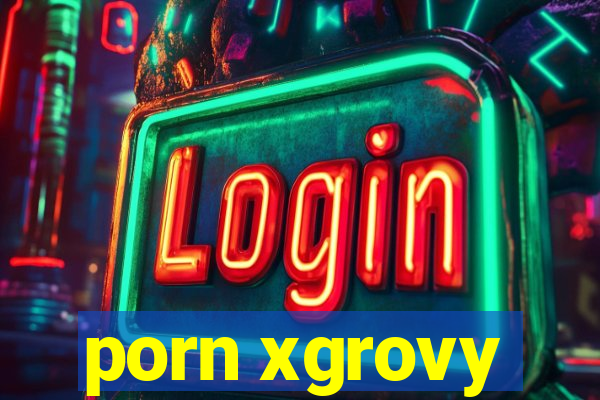 porn xgrovy