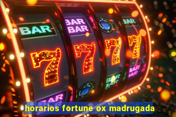 horarios fortune ox madrugada