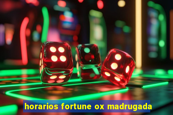 horarios fortune ox madrugada