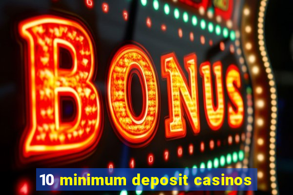 10 minimum deposit casinos