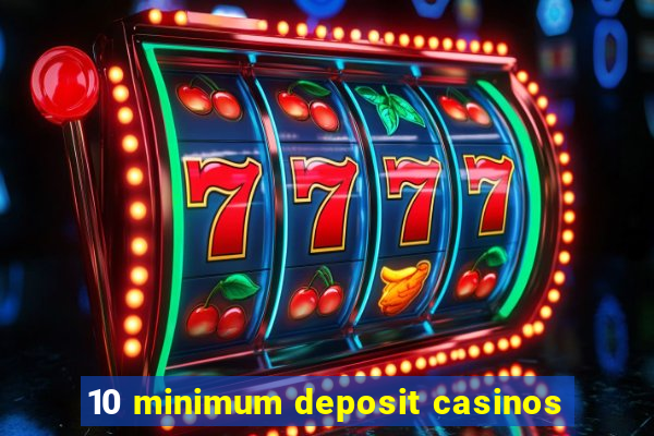 10 minimum deposit casinos