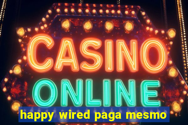 happy wired paga mesmo