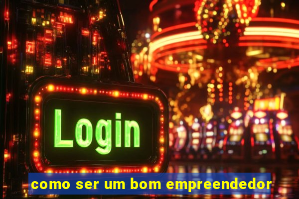 como ser um bom empreendedor