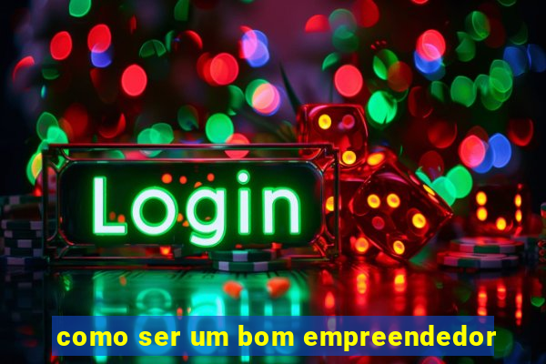 como ser um bom empreendedor