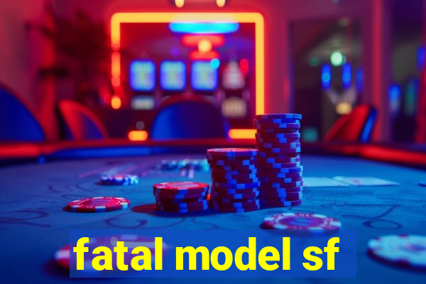 fatal model sf